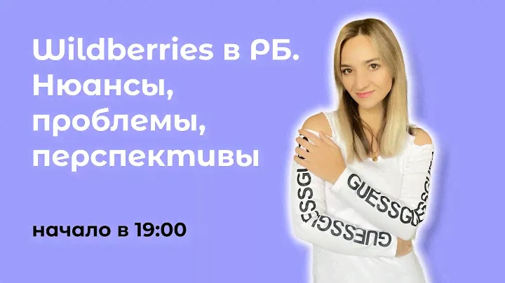 Обзорный вебинар по Wildberries в Беларуси. Нюансы, проблемы, перспективы.