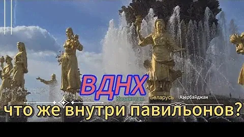 ВДНХ. что расположено внутри павильонов? КАЗАХСТАН... БЕЛАРУСЬ И МНОГОЕ ДРУГОЕ...